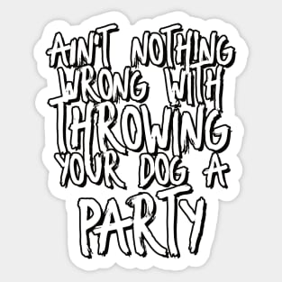 Ain't nothing wrong with throwing your dog a party! Sticker